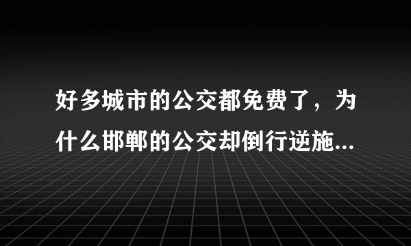 好多城市的公交都免费了，为什么邯郸的公交却倒行逆施，由一元长成两元？