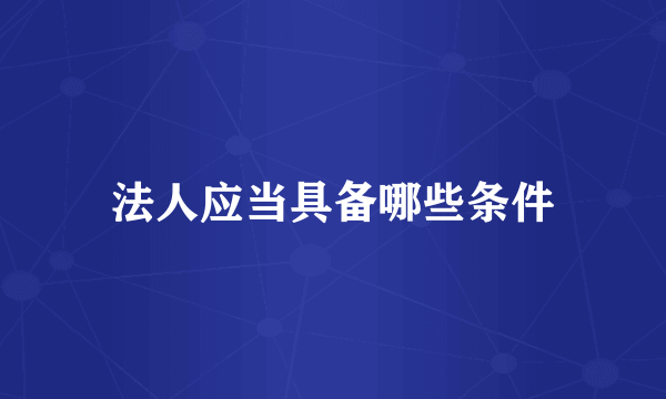 法人应当具备哪些条件