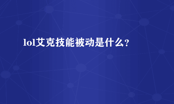 lol艾克技能被动是什么？
