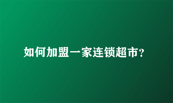如何加盟一家连锁超市？