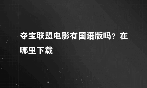 夺宝联盟电影有国语版吗？在哪里下载