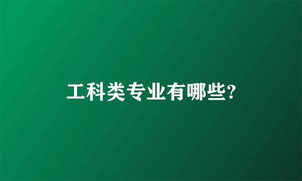工科类专业有哪些?