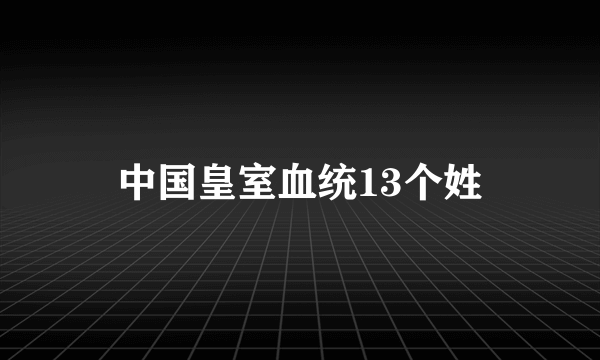 中国皇室血统13个姓
