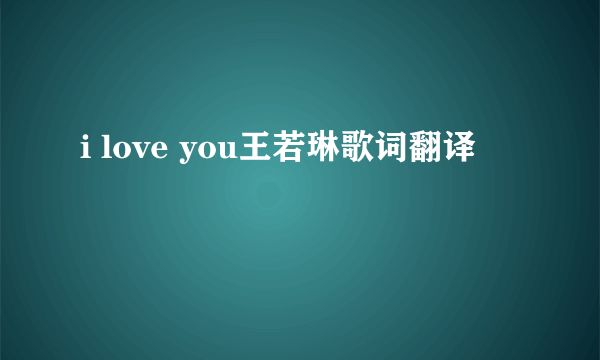 i love you王若琳歌词翻译