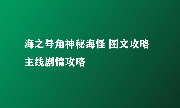 海之号角神秘海怪 图文攻略 主线剧情攻略