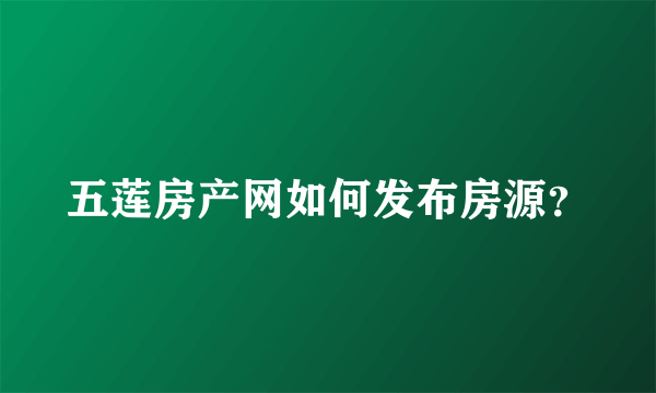五莲房产网如何发布房源？