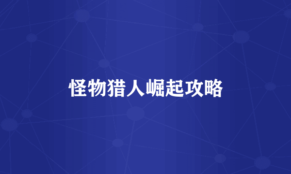 怪物猎人崛起攻略
