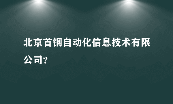 北京首钢自动化信息技术有限公司？