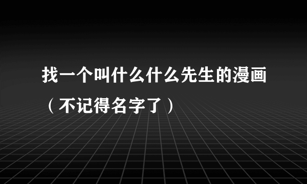 找一个叫什么什么先生的漫画（不记得名字了）