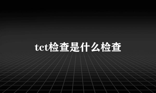 tct检查是什么检查
