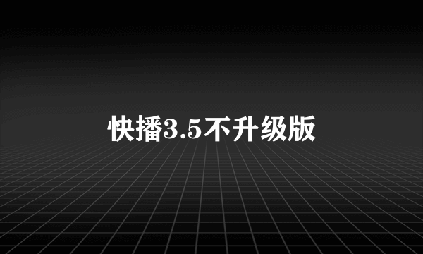 快播3.5不升级版