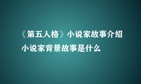 《第五人格》小说家故事介绍 小说家背景故事是什么