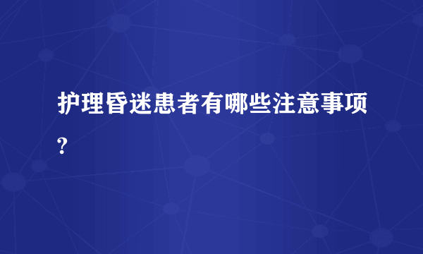 护理昏迷患者有哪些注意事项?