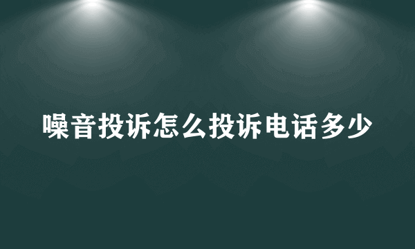 噪音投诉怎么投诉电话多少
