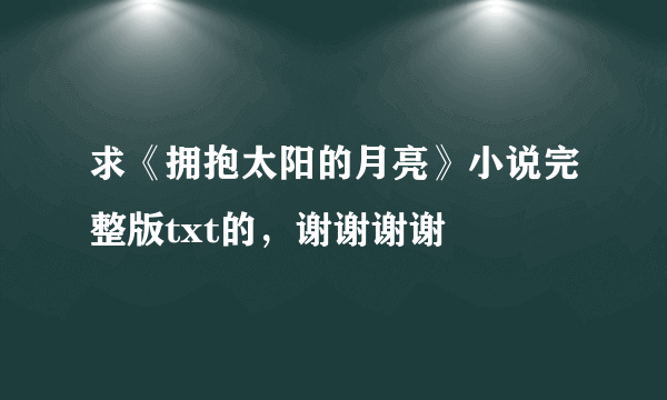 求《拥抱太阳的月亮》小说完整版txt的，谢谢谢谢