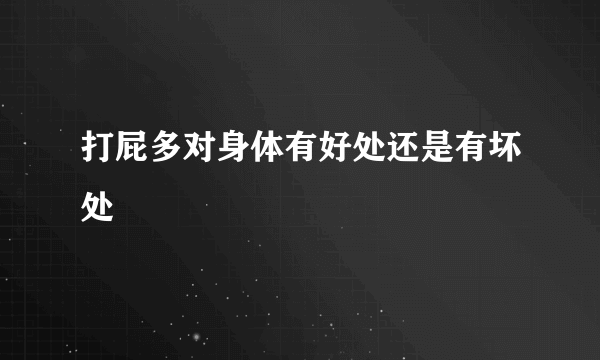 打屁多对身体有好处还是有坏处