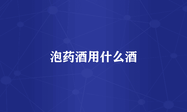 泡药酒用什么酒