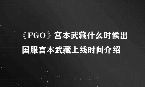 《FGO》宫本武藏什么时候出 国服宫本武藏上线时间介绍