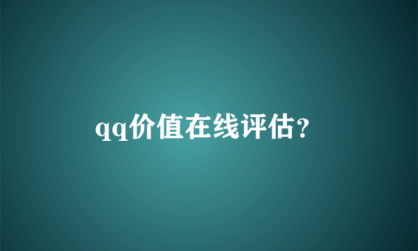qq价值在线评估？