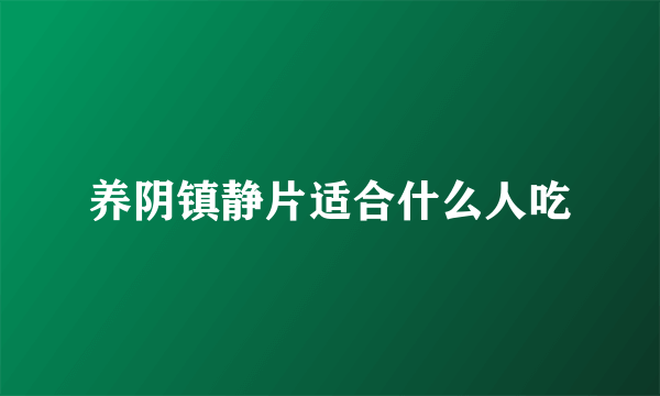 养阴镇静片适合什么人吃