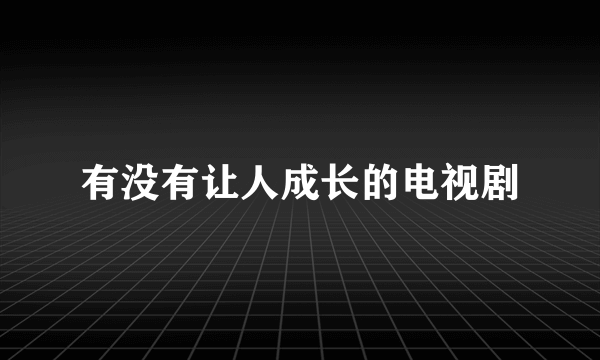 有没有让人成长的电视剧