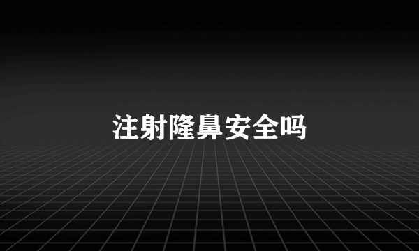 注射隆鼻安全吗