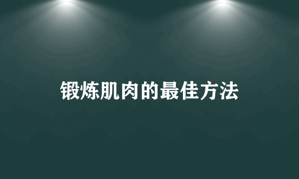 锻炼肌肉的最佳方法