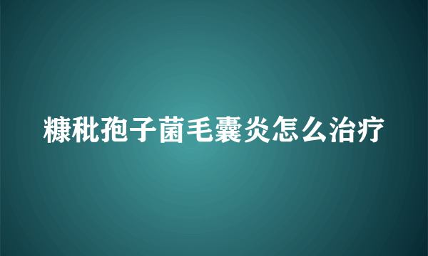糠秕孢子菌毛囊炎怎么治疗