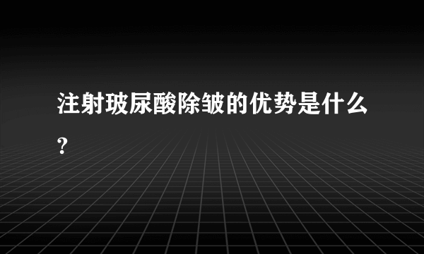 注射玻尿酸除皱的优势是什么?