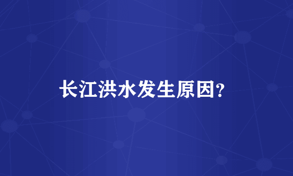 长江洪水发生原因？