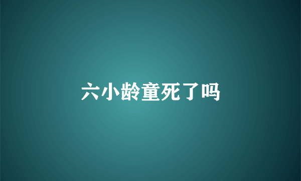 六小龄童死了吗