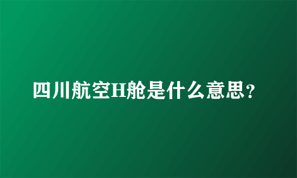 四川航空H舱是什么意思？
