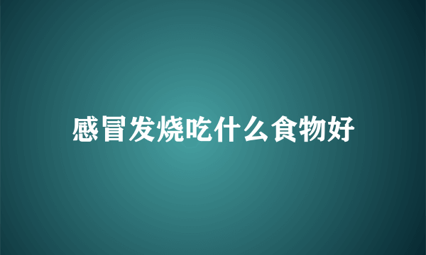 感冒发烧吃什么食物好