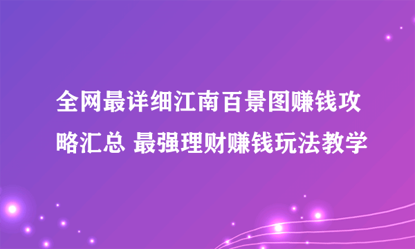 全网最详细江南百景图赚钱攻略汇总 最强理财赚钱玩法教学