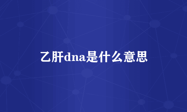 乙肝dna是什么意思