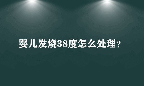 婴儿发烧38度怎么处理？