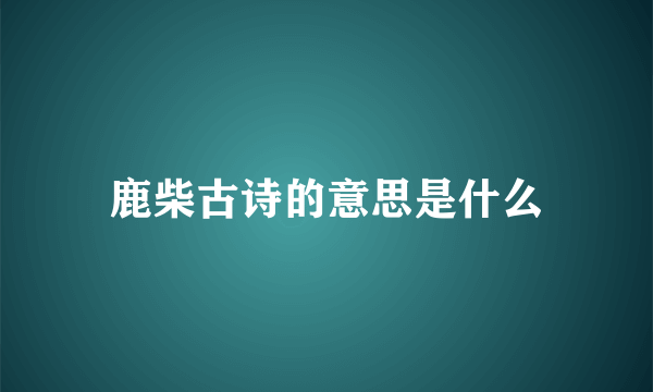 鹿柴古诗的意思是什么