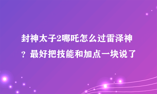 封神太子2哪吒怎么过雷泽神？最好把技能和加点一块说了