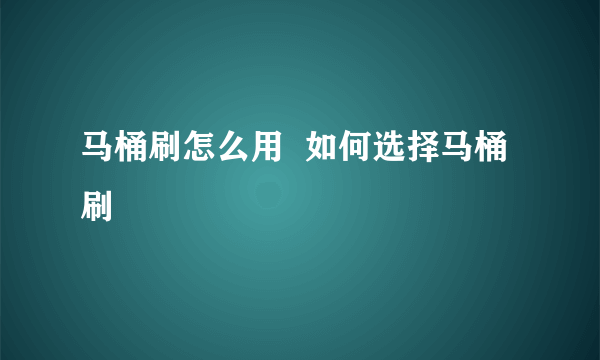 马桶刷怎么用  如何选择马桶刷