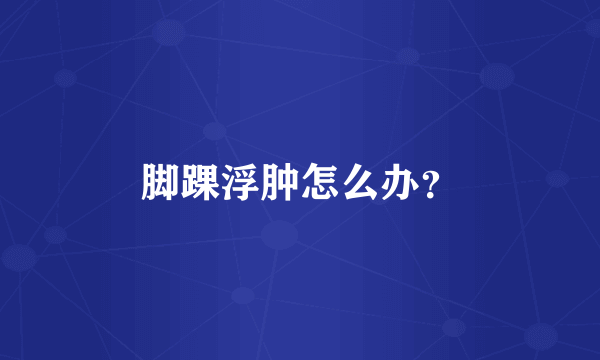 脚踝浮肿怎么办？