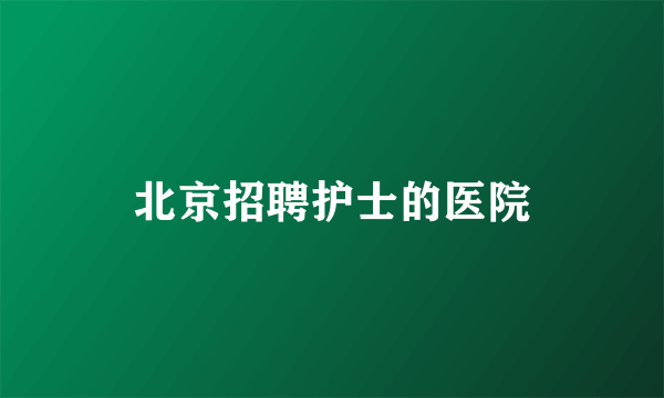 北京招聘护士的医院