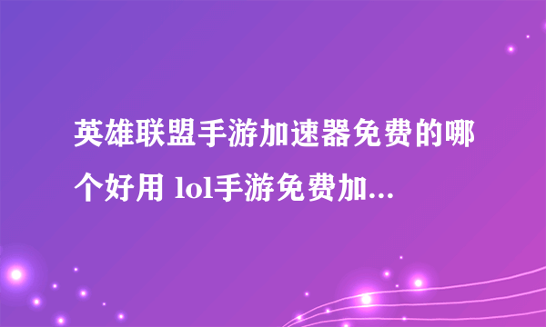 英雄联盟手游加速器免费的哪个好用 lol手游免费加速器推荐