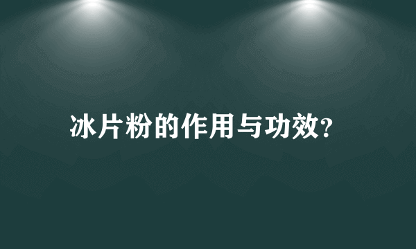 冰片粉的作用与功效？