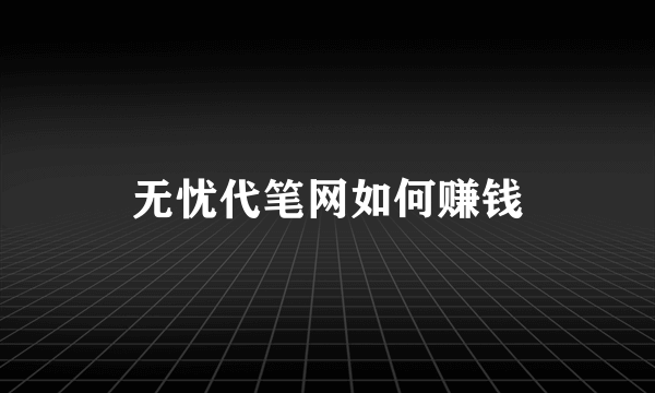 无忧代笔网如何赚钱