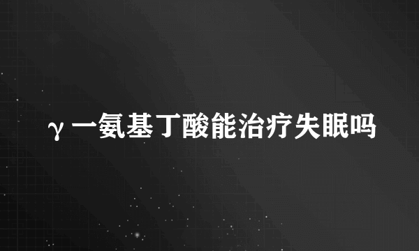 γ一氨基丁酸能治疗失眠吗