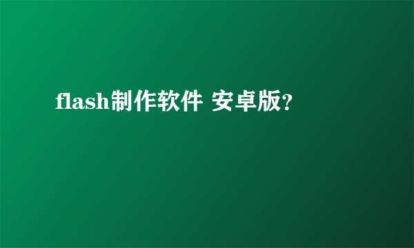 flash制作软件 安卓版？