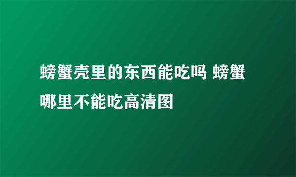 螃蟹壳里的东西能吃吗 螃蟹哪里不能吃高清图