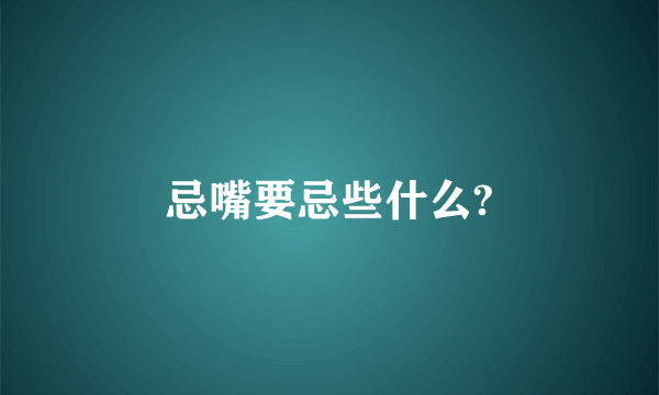 忌嘴要忌些什么?