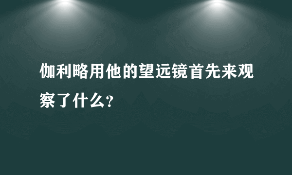 伽利略用他的望远镜首先来观察了什么？