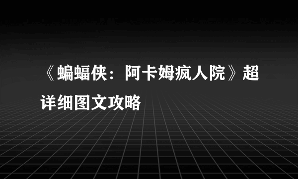 《蝙蝠侠：阿卡姆疯人院》超详细图文攻略